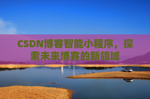 CSDN博客智能小程序，探索未来博客的新领域