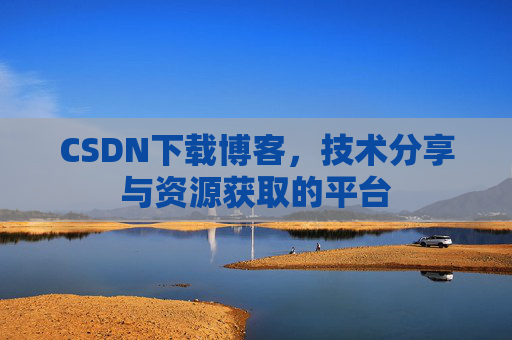 CSDN下载博客,技术分享与资源获取的平台